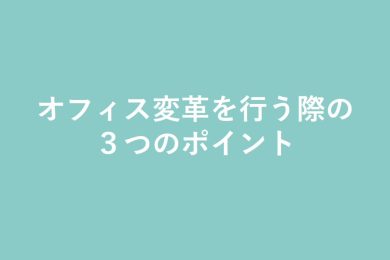 オフィス変革を行う際に押さえるべき3つのポイント